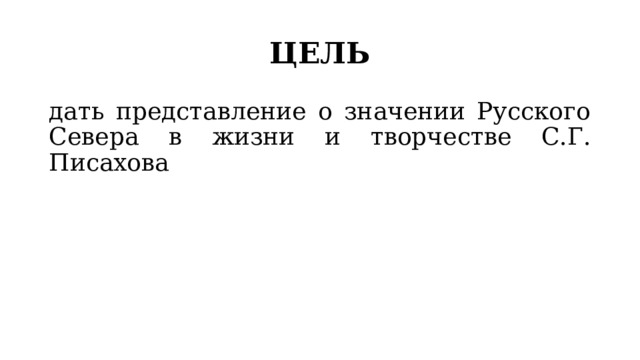 ЦЕЛЬ дать представление о значении Русского Севера в жизни и творчестве С.Г. Писахова 