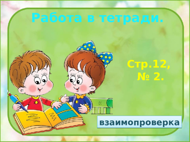 Работа в тетради. Стр.12, № 2. взаимопроверка 