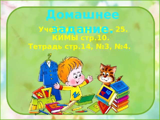 Домашнее задание.  Учебник стр. 24 – 25. КИМЫ стр.10. Тетрадь стр.14, №3, №4. 