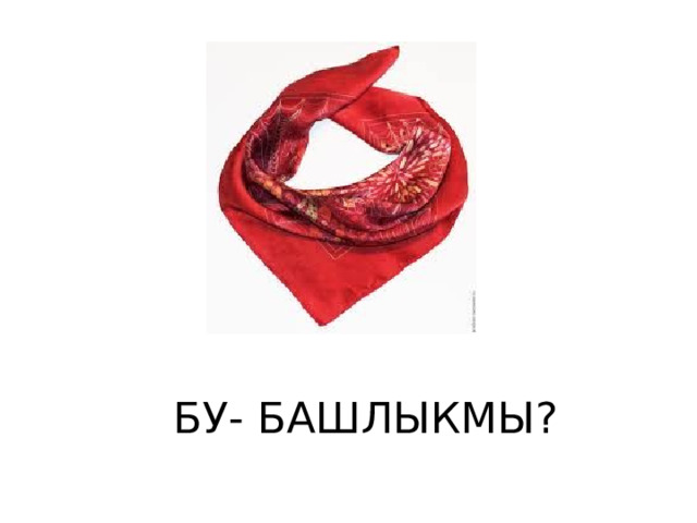 БУ- БАШЛЫКМЫ? 