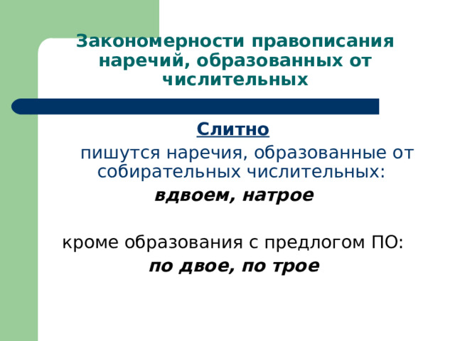 Закономерности правописания наречий, образованных от числительных Слитно  пишутся наречия, образованные от собирательных числительных: вдвоем, натрое  кроме образования с предлогом ПО: по двое, по трое  