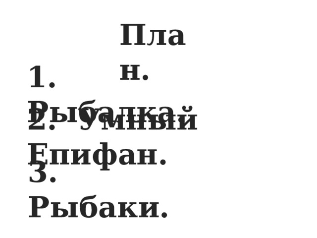 План. 1. Рыбалка. 2. Умный Епифан. 3. Рыбаки. 