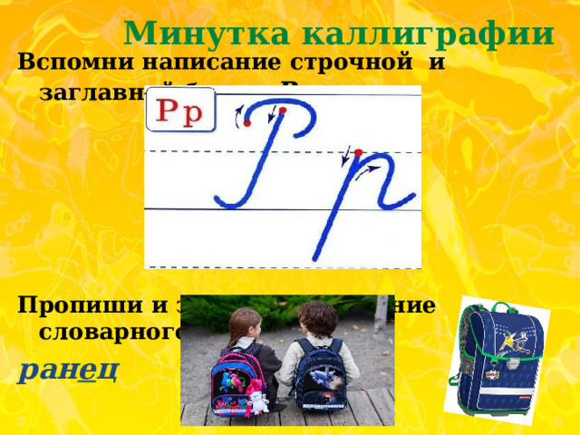 Минутка каллиграфии Вспомни написание строчной и заглавной буквы Рр.      Пропиши и запомни написание словарного слова. ран е ц 