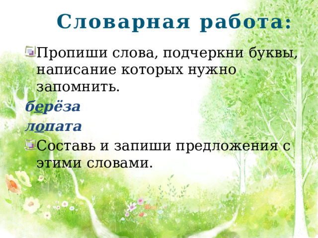 Словарная работа: Пропиши слова, подчеркни буквы, написание которых нужно запомнить. б е рёза л о пата Составь и запиши предложения с этими словами. 