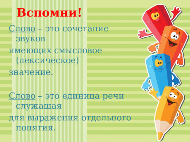 Вспомни! Слово – это сочетание звуков имеющих смысловое (лексическое) значение. Слово – это единица речи служащая для выражения отдельного понятия. 