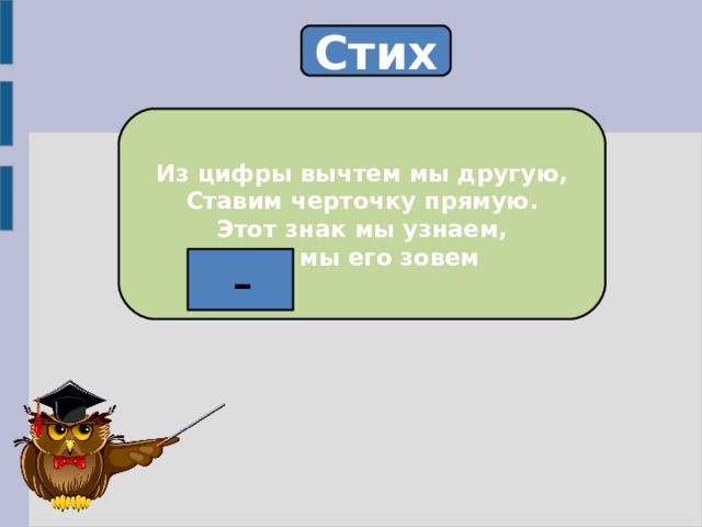 Стих Из цифры вычтем мы другую, Ставим черточку прямую. Этот знак мы узнаем, …… мы его зовем  - 
