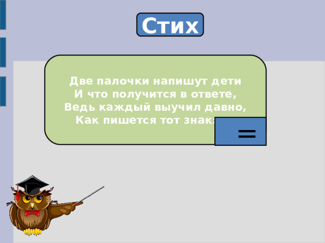 Стих Две палочки напишут дети И что получится в ответе, Ведь каждый выучил давно, Как пишется тот знак: ….  = 