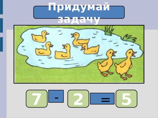 Придумай задачу 7 2 5  -  = 