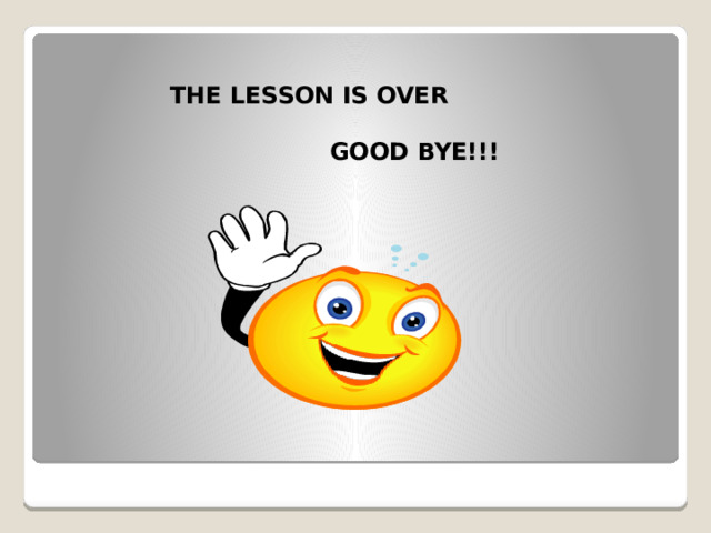  THE LESSON IS OVER   GOOD BYE!!! 
