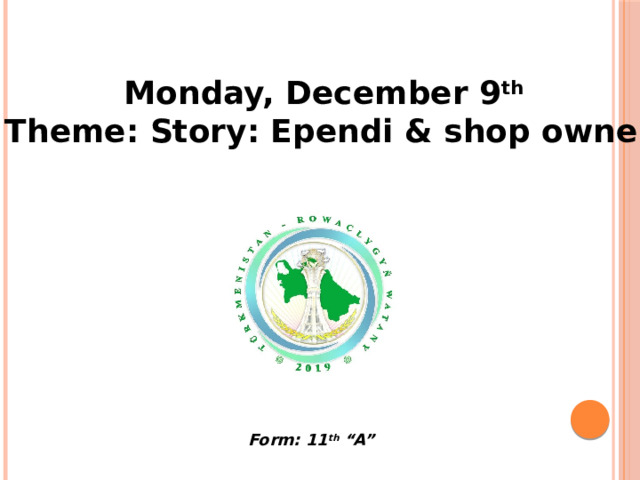 Monday, December 9 th  Theme: Story: Ependi & shop owner  Form: 11 th “A” 