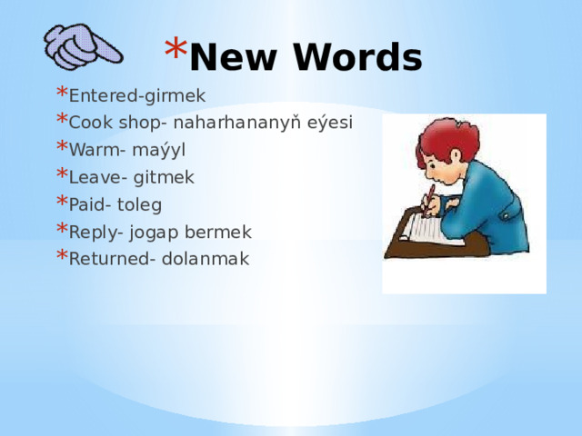 New Words Entered-girmek Cook shop- naharhananyň eýesi Warm- maýyl Leave- gitmek Paid- toleg Reply- jogap bermek Returned- dolanmak  