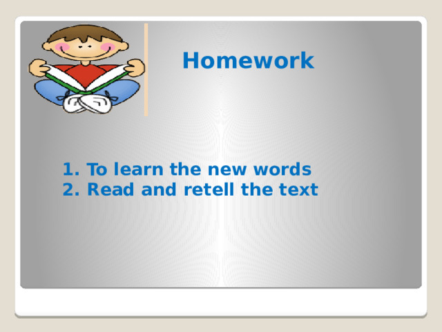 Homework To learn the new words Read and retell the text 