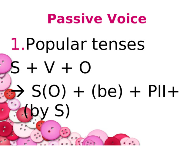 Passive Voice Popular tenses S + V + O   S(O) + (be) + PII+ (by S) 