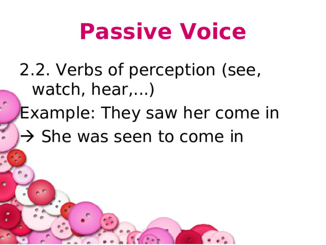 Passive Voice 2.2. Verbs of perception (see, watch, hear,...) Example: They saw her come in   She was seen to come in 