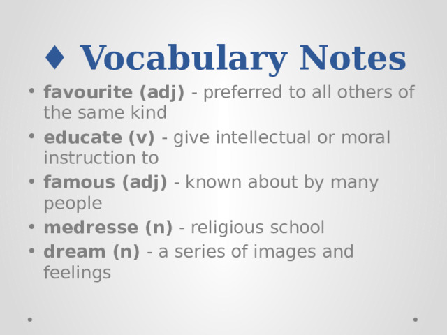 ♦ Vocabulary Notes favourite (adj) - preferred to all others of the same kind educate (v) - give intellectual or moral instruction to famous (adj) - known about by many people medresse (n) - religious school dream (n) - a series of images and feelings 