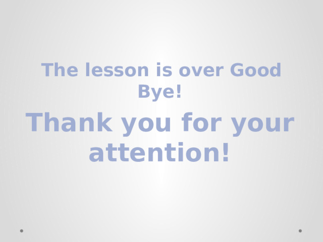  The lesson is over Good Bye! Thank you for your attention! 
