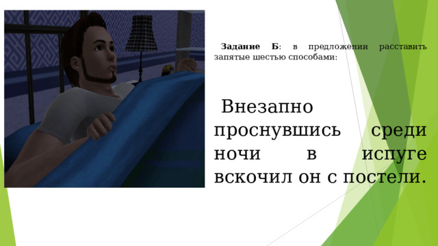 Задание Б : в предложении расставить запятые шестью способами: Внезапно проснувшись среди ночи в испуге вскочил он с постели. 