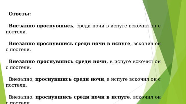 Ответы:  Внезапно проснувшись , среди ночи в испуге вскочил он с постели. Внезапно проснувшись среди ночи в испуге , вскочил он с постели. Внезапно проснувшись среди ночи , в испуге вскочил он с постели. Внезапно, проснувшись среди ночи , в испуге вскочил он с постели. Внезапно, проснувшись среди ночи в испуге , вскочил он с постели. Внезапно, проснувшись, среди ночи в испуге вскочил он с постели. 