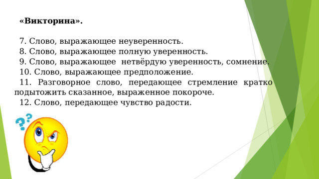 «Викторина».  7. Слово, выражающее неуверенность. 8. Слово, выражающее полную уверенность. 9. Слово, выражающее  нетвёрдую уверенность, сомнение. 10. Слово, выражающее предположение. 11. Разговорное слово, передающее стремление кратко подытожить сказанное, выраженное покороче. 12. Слово, передающее чувство радости. 