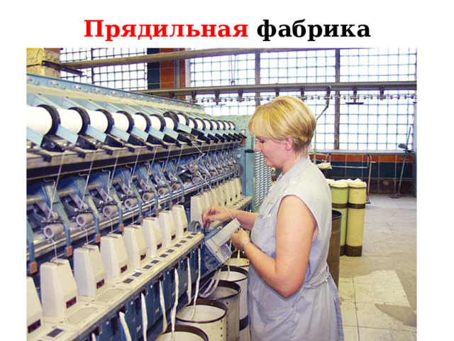 Прядильная фабрика Повторение пройденного материала. Вопрос: где получают пряжу? Ответ: на прядильных фабриках из волокон получают тонкую непрерывную нить – пряжу.  