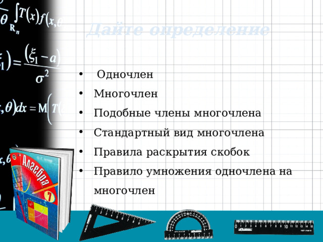 Дайте определение  Одночлен Многочлен Подобные члены многочлена Стандартный вид многочлена Правила раскрытия скобок Правило умножения одночлена на многочлен 