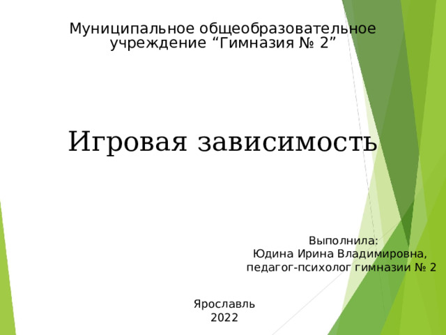 Муниципальное общеобразовательное учреждение “ Гимназия № 2” Игровая зависимость  Выполнила : Юдина Ирина Владимировна, педагог-психолог гимназии № 2 Ярославль 2022 