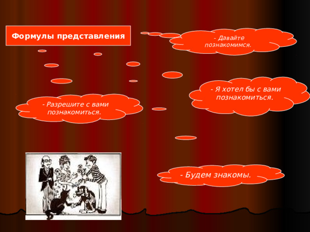 Формулы представления - Давайте познакомимся.  - Я хотел бы с вами познакомиться.  - Разрешите с вами познакомиться.  - Будем знакомы.  