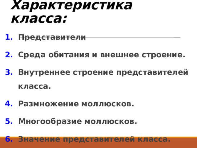 Характеристика класса: Представители Среда обитания и внешнее строение. Внутреннее строение представителей класса. Размножение моллюсков. Многообразие моллюсков. Значение представителей класса.  