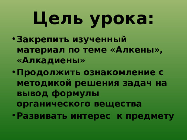 Цель урока: Закрепить изученный материал по теме «Алкены», «Алкадиены» Продолжить ознакомление с методикой решения задач на вывод формулы органического вещества Развивать интерес к предмету 