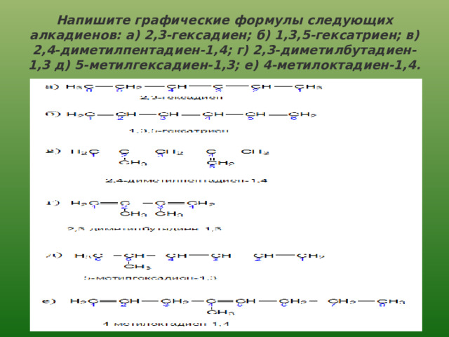 Напишите графические формулы следующих алкадиенов: а) 2,3-гексадиен; б) 1,3,5-гексатриен; в) 2,4-диметилпентадиен-1,4; г) 2,3-диметилбутадиен-1,3 д) 5-метилгексадиен-1,3; е) 4-метилоктадиен-1,4. 