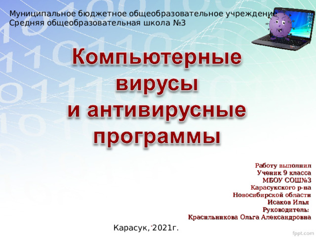 Муниципальное бюджетное общеобразовательное учреждение Средняя общеобразовательная школа №3 Работу выполнил Ученик 9 класса МБОУ СОШ№3 Карасукского р-на Новосибирской области Исаков Илья Руководитель: Красильникова Ольга Александровна . Карасук, 2021 г. 