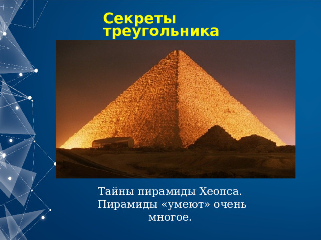 Секреты треугольника Тайны пирамиды Хеопса. Пирамиды «умеют» очень многое. 