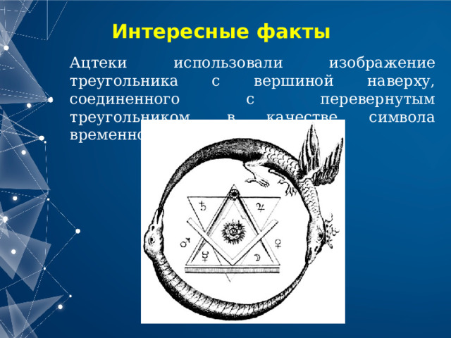 Интересные факты Ацтеки использовали изображение треугольника с вершиной наверху, соединенного с перевернутым треугольником, в качестве символа временного цикла 