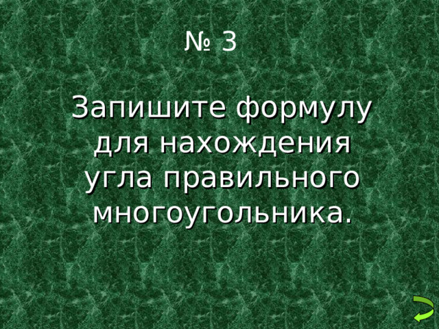 № 3  Запишите формулу для нахождения угла правильного многоугольника. 