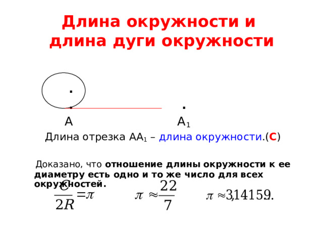 Длина окружности и  длина дуги окружности  .   .  .  А А 1  Длина отрезка АА 1 – длина окружности .( С )  Доказано, что отношение длины окружности к ее диаметру есть одно и то же число для всех окружностей.   