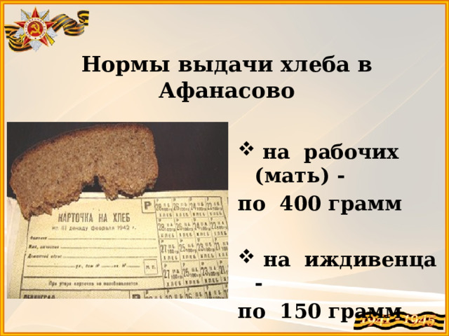 Нормы выдачи хлеба в Афанасово  на рабочих (мать) - по 400 грамм   на иждивенца - по 150 грамм 