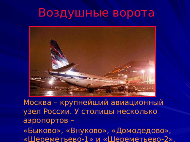 Воздушные ворота  Москва – крупнейший авиационный узел России. У столицы несколько аэропортов –  «Быково», «Внуково», «Домодедово», «Шереметьево-1» и «Шереметьево-2». 