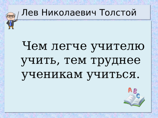 Лев Николаевич Толстой  Чем легче учителю учить, тем труднее ученикам учиться. 