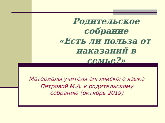 Родительское собрание  «Есть ли польза от  наказаний в семье?» Материалы учителя английского языка Петровой М.А. к родительскому собранию (октябрь 2019) 