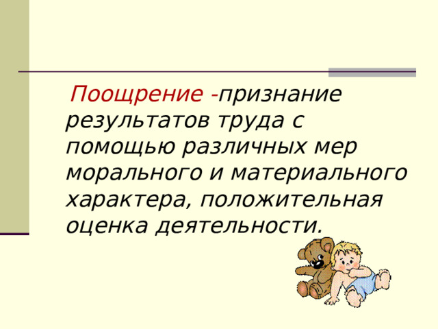  Поощрение - признание результатов труда с помощью различных мер морального и материального характера, положительная оценка деятельности. 