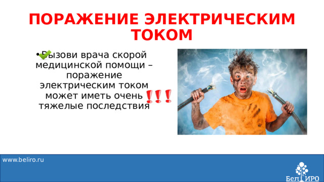 ПОРАЖЕНИЕ ЭЛЕКТРИЧЕСКИМ ТОКОМ Вызови врача скорой медицинской помощи – поражение электрическим током может иметь очень тяжелые последствия www.beliro.ru  