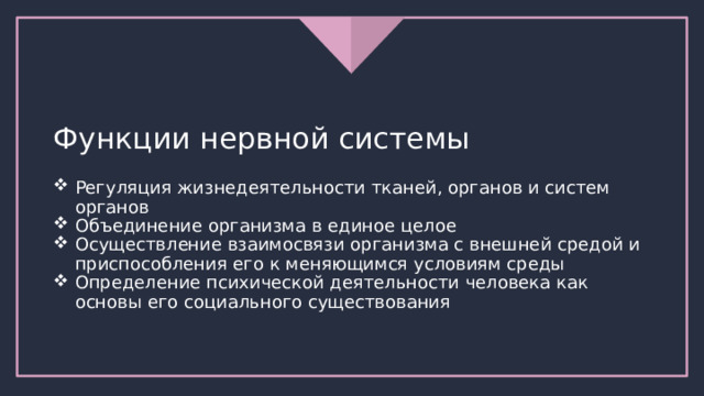 Функции нервной системы Регуляция жизнедеятельности тканей, органов и систем органов Объединение организма в единое целое Осуществление взаимосвязи организма с внешней средой и приспособления его к меняющимся условиям среды Определение психической деятельности человека как основы его социального существования 