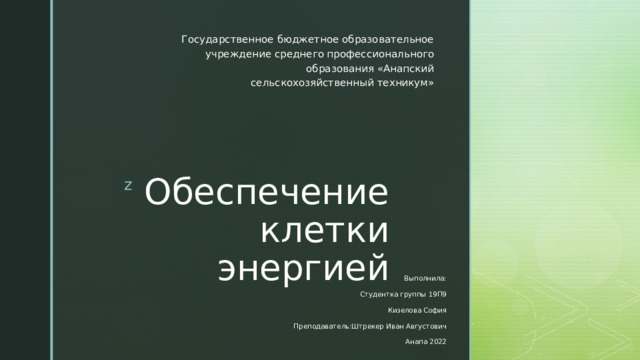 Государственное бюджетное образовательное учреждение среднего профессионального образования «Анапский сельскохозяйственный техникум» Обеспечение клетки энергией Выполнила: Студентка группы 19П9 Кизелова София Преподаватель:Штрекер Иван Августович Анапа 2022 