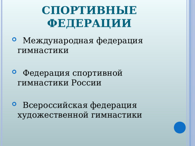 СПОРТИВНЫЕ ФЕДЕРАЦИИ  Международная федерация гимнастики   Федерация спортивной гимнастики России   Всероссийская федерация художественной гимнастики  