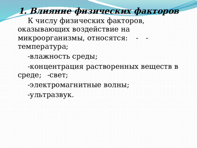 1. Влияние физических факторов     К числу физических факторов, оказывающих воздействие на микроорганизмы, относятся:  -  -температура;   -влажность среды;   -концентрация растворенных веществ в среде;  -свет;   -электромагнитные волны;   -ультразвук. 