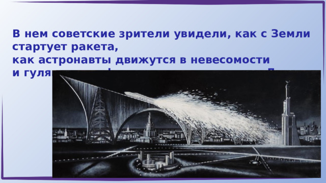 В нем советские зрители увидели, как с Земли стартует ракета, как астронавты движутся в невесомости и гуляют в скафандрах по поверхности Луны.  