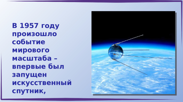 В 1957 году произошло событие мирового масштаба – впервые был запущен искусственный спутник, 