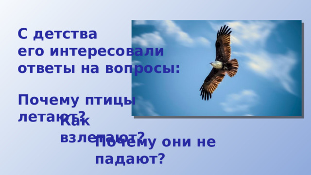 С детства его интересовали ответы на вопросы: Почему птицы летают? Как взлетают? Почему они не падают? 