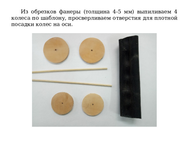  Из обрезков фанеры (толщина 4-5 мм) выпиливаем 4 колеса по шаблону, просверливаем отверстия для плотной посадки колес на оси. 