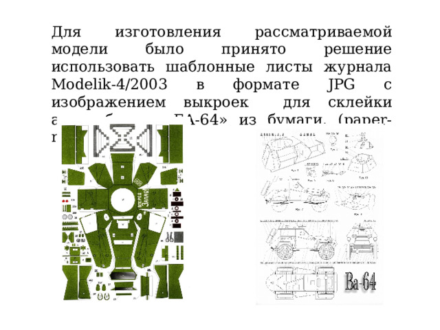 Для изготовления рассматриваемой модели было принято решение использовать шаблонные листы журнала Modelik-4/2003 в формате JPG с изображением выкроек для склейки автомобиля «БА-64» из бумаги. (paper-models.ru) 